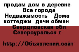 продам дом в деревне - Все города Недвижимость » Дома, коттеджи, дачи обмен   . Свердловская обл.,Североуральск г.